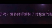 15个月宝宝能吃柿子吗营养师详解柿子对宝宝的影响及科学食用指南