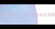 主100个超萌宝宝昵称创意库0-12岁宝宝起名指南附起名避坑手册