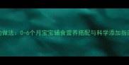 婴儿辅食虾仁的做法0-6个月宝宝辅食营养搭配与科学添加指南详细教程