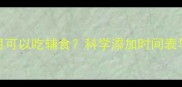 宝宝几个月可以吃辅食科学添加时间表与喂养指南