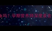 孕妇能吃吞拿鱼吗孕期营养师深度汞含量与食用指南