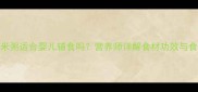 百合小米粥适合婴儿辅食吗营养师详解食材功效与食用指南
