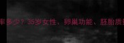 试管婴儿多次尝试成功率多少35岁女性卵巢功能胚胎质量如何影响最终结果