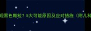 婴儿便便出现黑色颗粒5大可能原因及应对措施附儿科医生建议