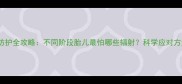 孕期辐射防护全攻略不同阶段胎儿最怕哪些辐射科学应对方法大公开