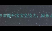 儿科医生5大科学方法提升宝宝免疫力家长必看的全面养护指南