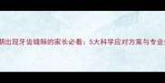 婴儿出牙期出现牙齿缝隙的家长必看5大科学应对方案与专业护理指南