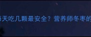 孕期吃冬枣指南每天吃几颗最安全营养师冬枣的隐藏风险与吃法