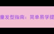 5种宝宝辫子编法教程0-6岁儿童发型指南简单易学提升颜值的编发技巧与注意事项