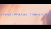 核心孕妇油漆味危害孕期通风技巧环保材料选择孕期过敏处理