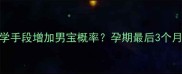 最晚孕几周通过科学手段增加男宝概率孕期最后3个月这些方法值得了解