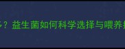 两个月宝宝肠胃问题多益生菌如何科学选择与喂养指南附成分表对比