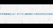 孕早期腹痛怎么办孕3个月小腹隐痛的7大原因及科学应对指南