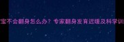 3个月宝宝不会翻身怎么办专家翻身发育迟缓及科学训练指南