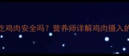 怀孕两个月吃鸡肉安全吗营养师详解鸡肉摄入的五大关键点