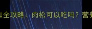 8个月宝宝辅食添加全攻略肉松可以吃吗营养搭配与风险指南
