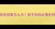 三个月宝宝放屁频繁怎么办新手妈妈必看的科学护理指南