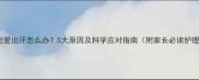 小孩睡觉爱出汗怎么办5大原因及科学应对指南附家长必读护理要点