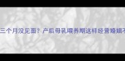 跟老公三个月没见面产后母乳喂养期这样经营婚姻不迷茫