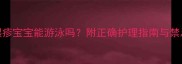 婴儿湿疹宝宝能游泳吗附正确护理指南与禁忌事项