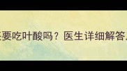 孕期五个月还要吃叶酸吗医生详细解答及替代方案全