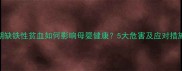 孕期缺铁性贫血如何影响母婴健康5大危害及应对措施全