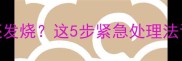 孩子手脚冰凉还发烧这5步紧急处理法让医生都夸专业