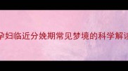 孕期梦境孕妇临近分娩期常见梦境的科学解读与应对指南