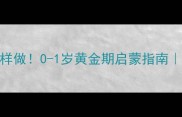 7个月宝宝早教这样做0-1岁黄金期启蒙指南儿科医生推荐清单