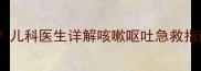 孩子一咳就吐怎么办儿科医生详解咳嗽呕吐急救指南及家庭护理全攻略