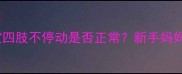 两个月宝宝四肢不停动是否正常新手妈妈必看专家