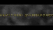 取环后备孕三个月未果这5大原因及科学调理方案全
