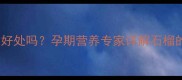 孕妇晚期吃石榴有好处吗孕期营养专家详解石榴的食用指南及禁忌