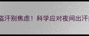 五个月宝宝整夜盗汗别焦虑科学应对夜间出汗指南附真实案例