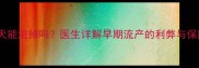 怀孕28天能流掉吗医生详解早期流产的利弊与保胎建议