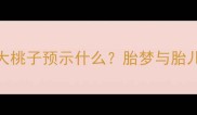 孕妇梦见大桃子预示什么胎梦与胎儿发育指南