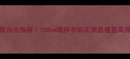 孕期穿搭自由指南158cm微胖孕妈实测显瘦显高穿搭公式