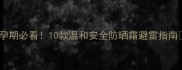 孕期必看10款温和安全防晒霜避雷指南