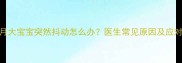 6个月大宝宝突然抖动怎么办医生常见原因及应对措施