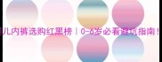婴儿内裤选购红黑榜0-6岁必看避坑指南