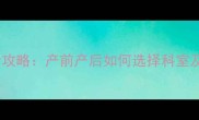 孕期痔疮就诊全攻略产前产后如何选择科室及有效应对方法