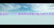 孕妇吃石斑鱼安全吗营养师石斑鱼对胎儿的5大好处与3个注意事项
