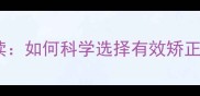 婴儿地包天矫正器家长必读如何科学选择有效矫正方案及预防错颌畸形指南