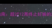 中期流产安全指南超过12周终止妊娠的注意事项与风险