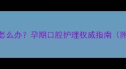 怀孕6个月牙齿痛怎么办孕期口腔护理权威指南附科学应对方案