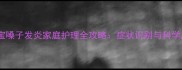 九个月宝宝嗓子发炎家庭护理全攻略症状识别与科学应对指南