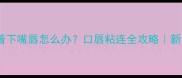 婴儿上嘴唇包着下嘴唇怎么办口唇粘连全攻略新手爸妈必看