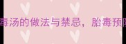 孕期必看5种传统去胎毒汤的做法与禁忌胎毒预防全攻略附科学建议