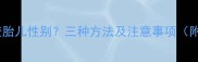 孕妇几周能查胎儿性别三种方法及注意事项附医学指南