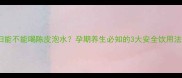 孕妇能不能喝陈皮泡水孕期养生必知的3大安全饮用法则